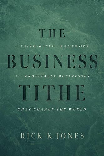 The Business Tithe: A Faith-Based Framework for Profitable Businesses That Change the World