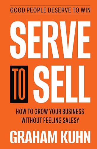 Serve to Sell: How to Grow Your Business Without Feeling Salesy