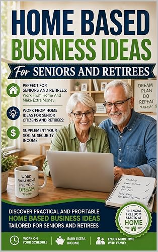 Home Based Business Ideas For Seniors And Retirees: Work From Home And Make Extra Money Ideas: Work From Home Ideas For Senior Citizens and Retirees To Supplement Your Social Security Income