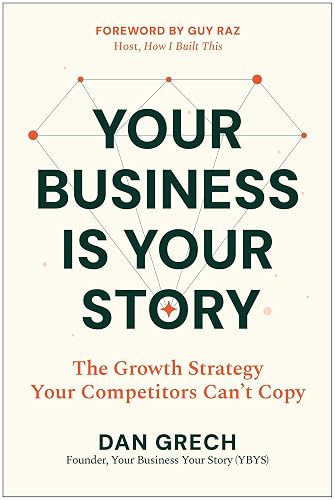 Your Business Is Your Story: The Growth Strategy Your Competitors Can't Copy