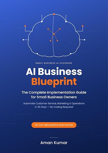 AI Business Blueprint: The Complete Implementation Guide for Small Business Owners – Automate Customer Service, Marketing, and Operations in 30 Days (No Coding Required)