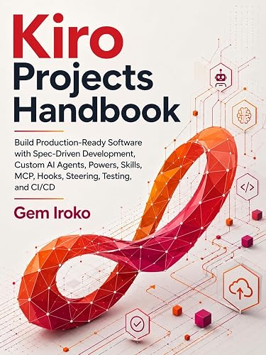 Kiro Projects Handbook: Build Production-Ready Software with Spec-Driven Development, Custom AI Agents, Powers, Skills, MCP, Hooks, Steering, Testing, and CI/CD