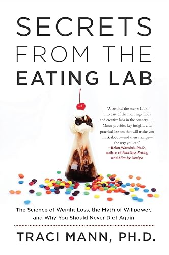Secrets From the Eating Lab: The Science of Weight Loss, the Myth of Willpower, and Why You Should Never Diet Again