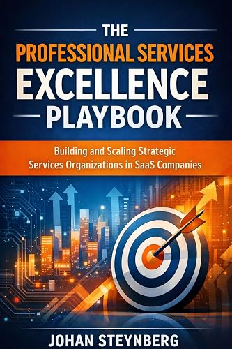 The Professional Services Excellence Playbook: Building and Scaling Strategic Services Organizations in SaaS Companies