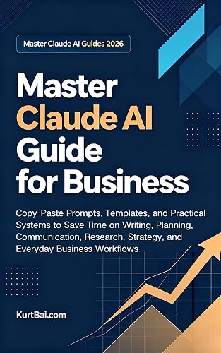 Master Claude AI Guide for Business: Copy-Paste Prompts, Templates, and Practical Systems to Save Time on Writing, Planning, Communication, Research, ... ... (Master Claude AI Guides 2026 Book 6)