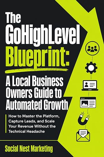 The GoHighLevel Blueprint: A Local Business Owners Guide to Automated Growth: How to Master the Platform, Capture Leads, and Scale Your Revenue Without the Technical Headache