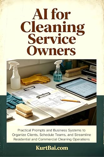 AI for Cleaning Service Owners: Practical Prompts and Business Systems to Organize Clients, Schedule Teams, and Streamline Residential and Commercial Cleaning ... (AI for Trade Business Owners Book 7)