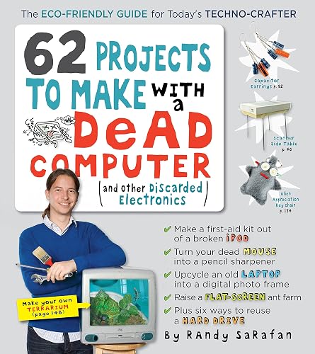 62 Projects to Make with a Dead Computer: (And Other Discarded Electronics)