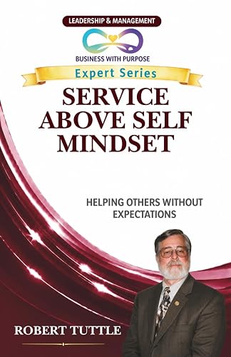 SERVICE ABOVE SELF MINDSET: Helping Others Without Expectations (Business with Purpose Expert Series)