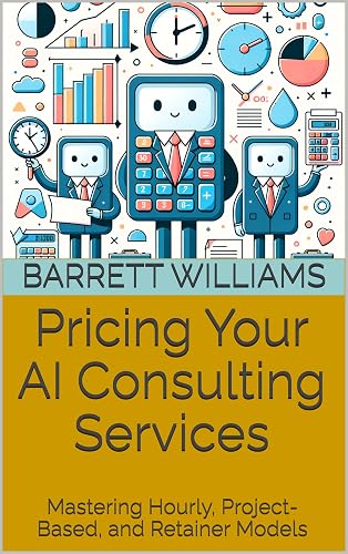Pricing Your AI Consulting Services: Mastering Hourly, Project-Based, and Retainer Models (How to Start Your Own AI Consulting Business: A Guide to Building a Profitable AI Advisory Firm Book 5)