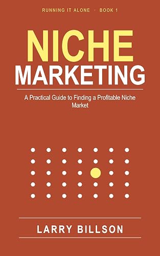 Niche Marketing: A Practical Guide to Finding a Profitable Niche Market in Business (Running It Alone Book 1)