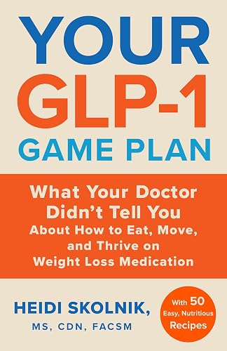Your GLP-1 Game Plan: What Your Doctor Didn’t Tell You About How to Eat, Move, and Thrive on Weight Loss Medications―With 50 Easy, Nutritious Recipes