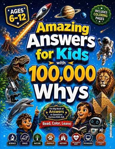 Amazing Answers for Kids With 100,000 Whys: The Big Book of Answers to Questions Curious Kids Ask About Science, Space, Nature, Animals, History, The Human Body, Technology & AI, and Everyday Life