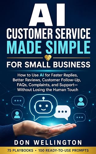 AI Customer Service Made Simple for Small Business: How to Use AI for Faster Replies, Better Reviews, Customer Follow-Up, FAQs, Complaints, and Support—Without Losing the Human Touch