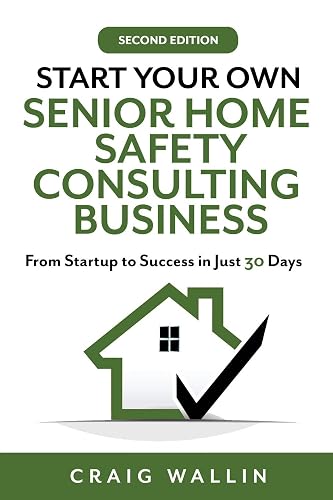 Start Your Own Senior Home Safety Consulting Business: From Startup to Success in Just 30 Days (Senior Service Business Guides)