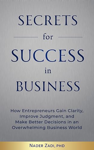 Secrets for Success in Business: How Entrepreneurs Gain Clarity, Improve Judgement, and Make Better Decisions in an Overwhelming Business World