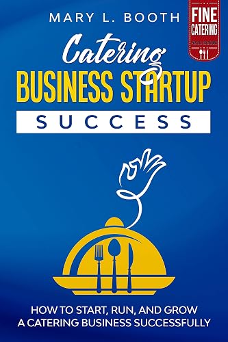 Catering Business Startup Success: How to Start, Run, and Grow a Catering Business Successfully