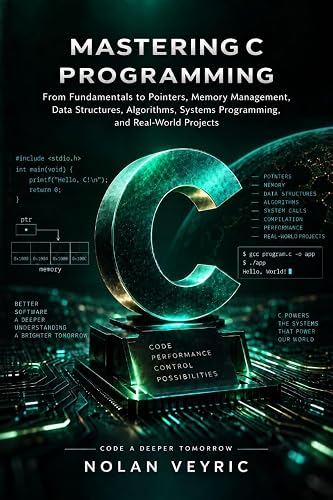 Mastering C Programming: Fom Fundamentals to Pointers, Memory Management, Data Structures, Algorithms, Systems Programming, and Real-World Projects
