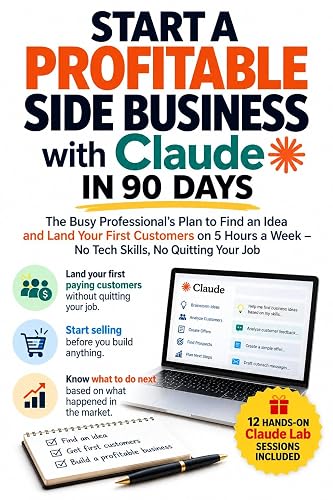 Start a Profitable Side Business with Claude in 90 Days: The Busy Professional's Plan to Find an Idea and Land Your First Customers on 5 Hours a Week – No Tech Skills, No Quitting Your Job