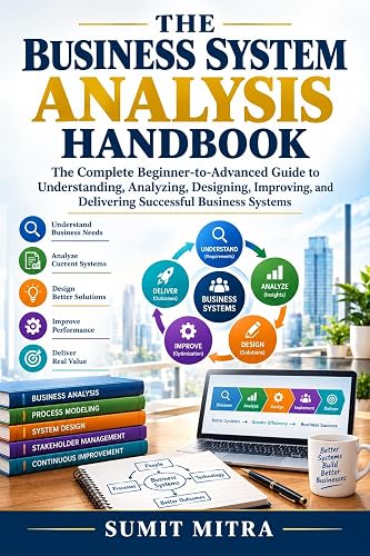 The Business System Analysis Handbook: The Complete Beginner-to-Advanced Guide to Understanding, Analyzing, Designing, Improving, and Delivering Successful Business Systems