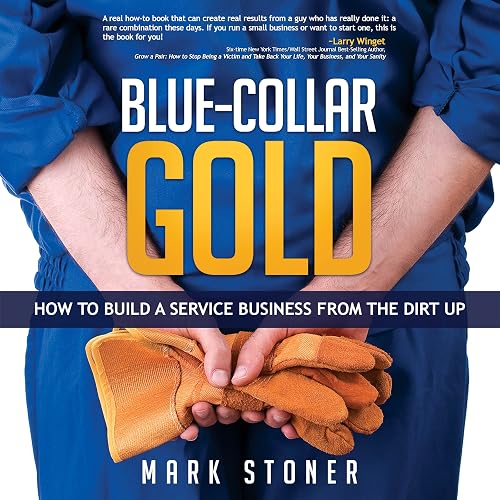 Blue-Collar Gold: How to Build a Service Business from the Dirt Up