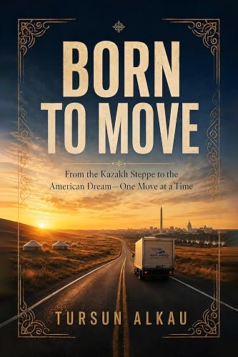 Born to Move: From the Kazakh Steppe to the American Dream - One Move at a Time