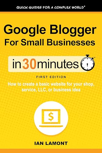 Google Blogger For Small Businesses In 30 Minutes (In 30 Minutes Series): How to create a basic website for your shop, service, LLC, or business idea (In 30 Minutes Guides)