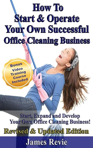How To Start & Operate Your Own Successful Office Cleaning Business: Start, Expand and Develop Your Own Office Cleaning Business for profit