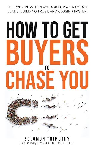 How to Get Buyers to Chase You: The B2B Growth Playbook for Attracting Leads, Building Trust, and Closing Faster