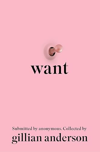 Want: Hundreds of anonymous women write frankly about sex, desire, shame, and power (Submitted by Anonymous)