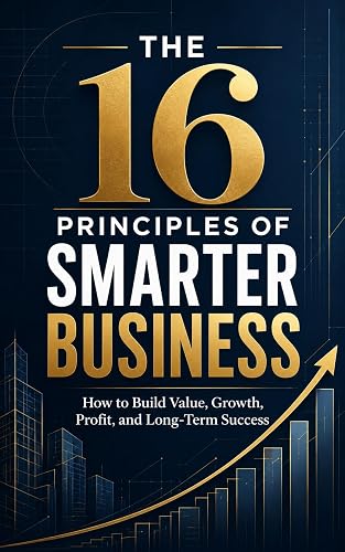 The 16 Principles of Smarter Business: How to Build Value, Growth, Profit, and Long-Term Success