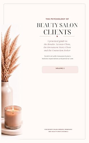 The Psychology of Beauty Salon Clients: A practical guide to the Results-Anxious Client, the Investment-Wary Client and the Connection Seeker (Beauty Salon Marketing Psychology Series)