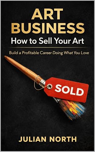 Art Business: How to Sell Your Art (how to sell art online, how to grow your small business) (Wealth, investing and passive income)