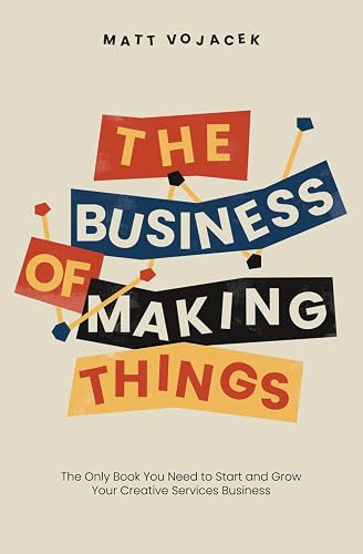 The Business of Making Things: The Only Book You Need to Start and Grow Your Creative Services Business