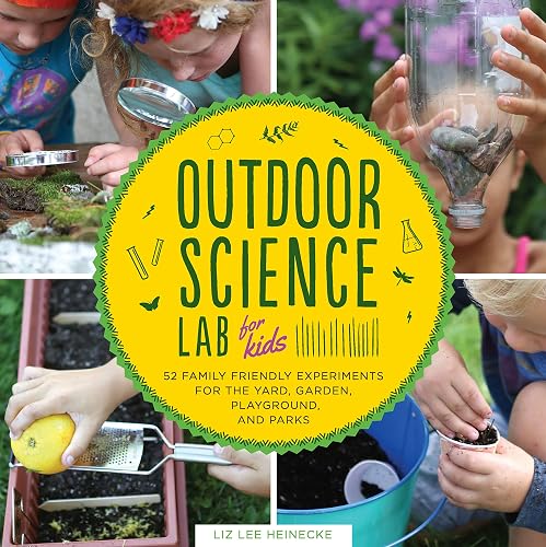 Outdoor Science Lab for Kids: 52 Family-Friendly Experiments for the Yard, Garden, Playground, and Park (Volume 6)