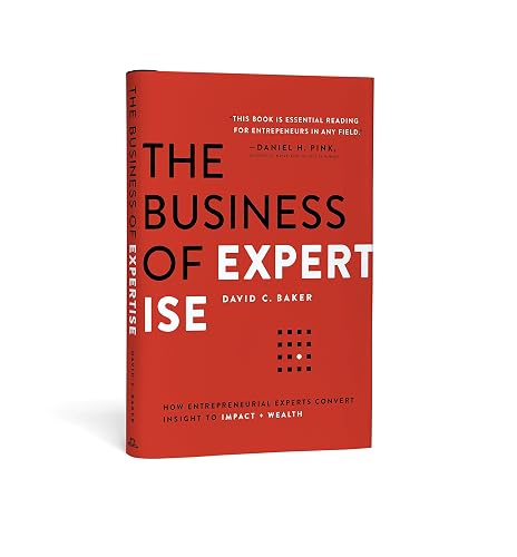 The Business of Expertise: How Entrepreneurial Experts Convert Insight to Impact + Wealth