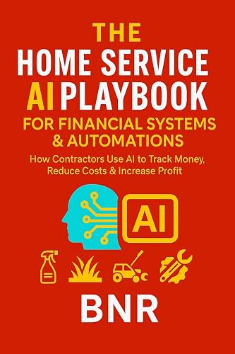 THE HOME SERVICE AI PLAYBOOK FOR FINANCIAL SYSTEMS & AUTOMATIONS: How Contractors Use AI to Track Money, Reduce Costs & Increase Profit (The Home Service AI System Series 6)