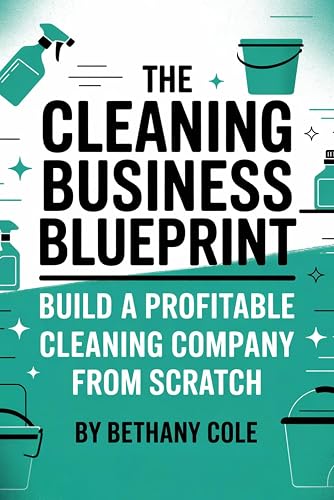 The Cleaning Business Blueprint: Start Smart, Get Clients, and Build a Steady Income from Day One