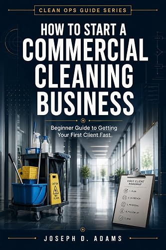 How to Start a Commercial Cleaning Business: (Beginner Guide to Getting Your First Client Fast) (Clean Ops Guide Series)