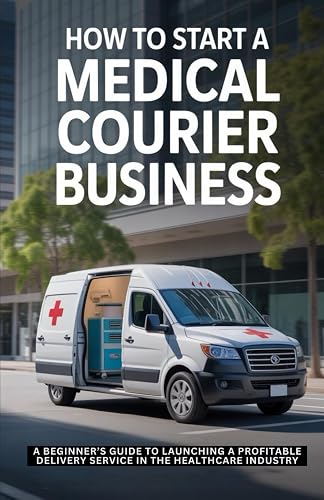 How to Start a Medical Courier Business: A Beginner’s Guide to Launching a Profitable Delivery Service in the Healthcare Industry