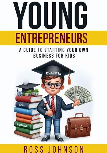 Young Entrepreneurs: A Guide to Starting Your Own Business for Kids; Money Skills, Budgeting, Business Ideas, Learn Business Basics, Make Money, Marketing, Customer Service, Finding your Passion