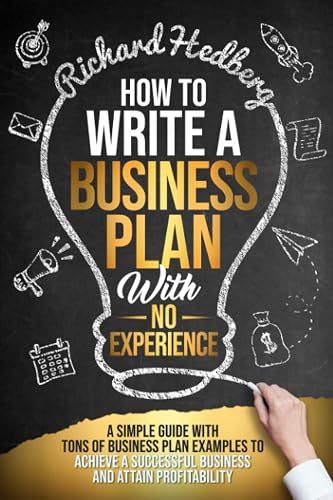 How to Write a Business Plan With No Experience: A Simple Guide With Tons of Business Plan Examples to Achieve a Successful Business and Attain Profitability (Business Blueprint)