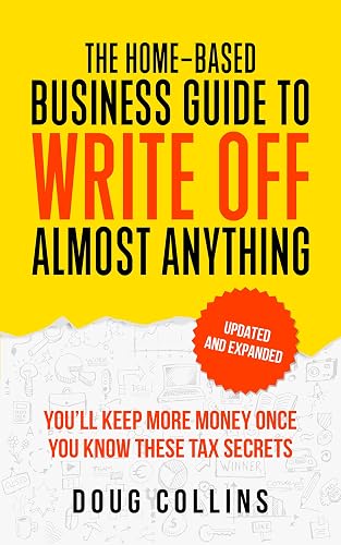 The Home-Based Business Guide to Write Off Almost Anything: You'll Keep More Money Once You Know These Tax Secret