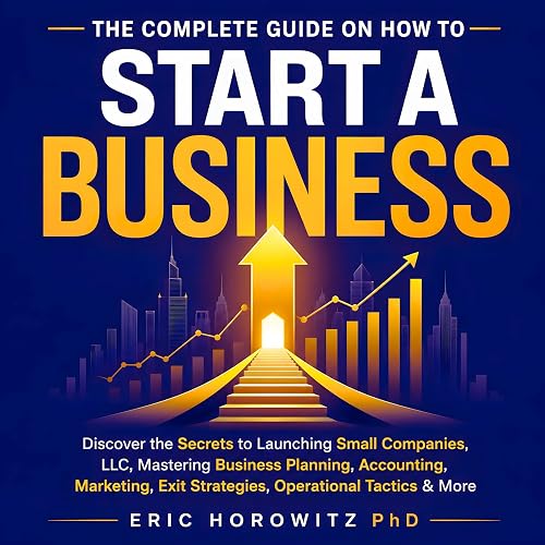 The Complete Guide on How to Start a Business: Discover the Secrets to Launching Small Companies, LLC, Mastering Business Planning, Accounting, Marketing, Exit Strategies, Operational Tactics & More