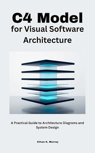C4 Model for Visual Software Architecture: A Practical Guide to Architecture Diagrams and System Design (Modern Systems Architecture Series Book 3)