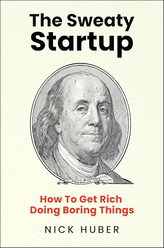 The Sweaty Startup: How to Get Rich Doing Boring Things – A Practical Business Roadmap for Entrepreneurs Building Wealth Through Proven Ideas
