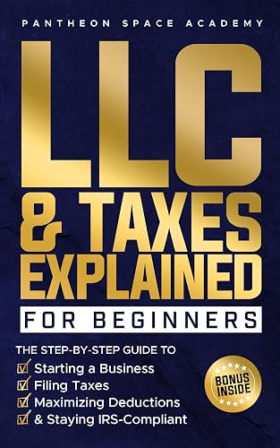 LLC & Taxes Explained for Beginners: The Ultimate Step-By-Step Guide to Starting a Business, Filing Taxes Correctly, Maximizing Deductions & Staying IRS-Compliant