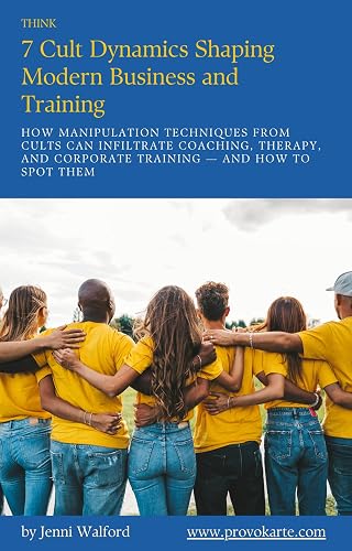 THINK 7 Cult Dynamics Shaping Modern Business and Training: How manipulation techniques from cults can infiltrate coaching, therapy, and corporate training and how to spot them.