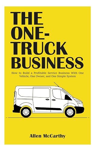 The One-Truck Business: How to Build a Profitable Service Business With One Vehicle, One Owner, and One Simple System