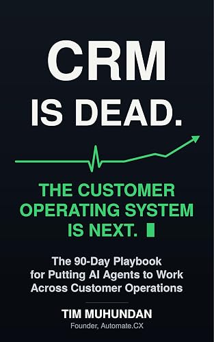 CRM Is Dead: The Customer Operating System Is Next: The 90-Day Playbook for Putting AI Agents to Work Across Customer Operations
